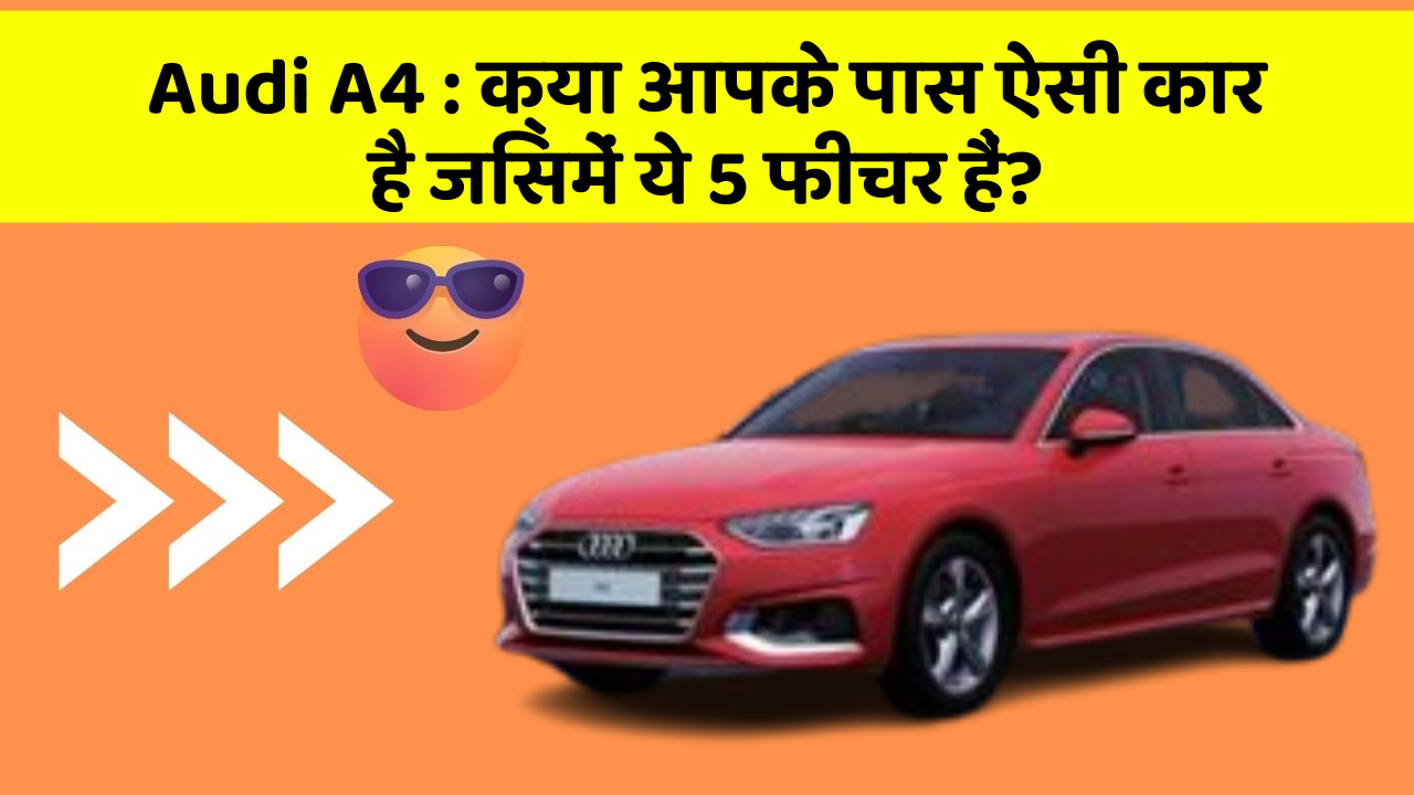 Audi A4 : क्या आपके पास ऐसी कार है जिसमें ये 5 फीचर हैं?