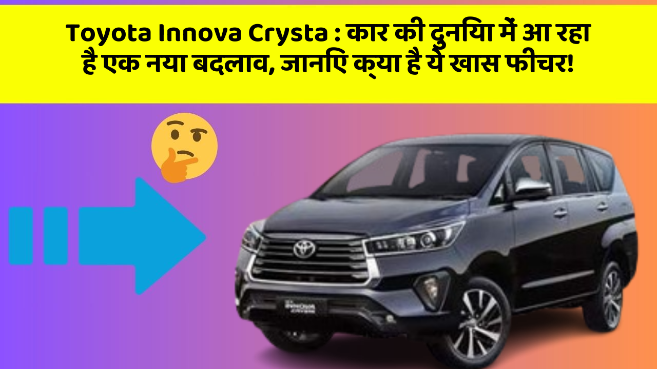 Toyota Innova Crysta: कार की दुनिया में आ रहा है एक नया बदलाव, जानिए क्या है ये खास फीचर!