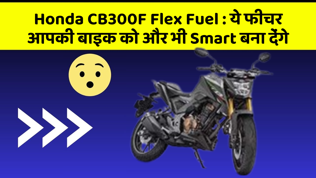 Honda CB300F Flex Fuel: ये फीचर आपकी बाइक को और भी Smart बना देंगे