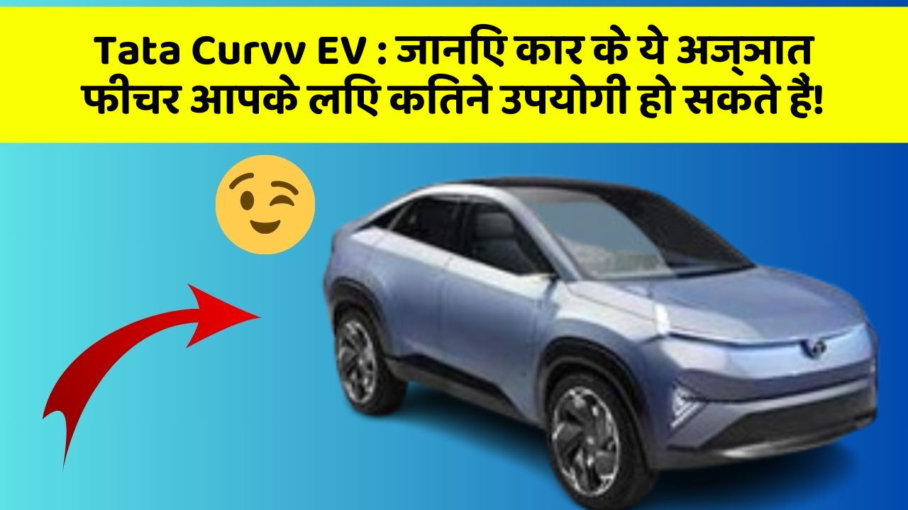 Tata Curvv EV:जानिए कार के ये अज्ञात फीचर आपके लिए कितने उपयोगी हो सकते हैं!
