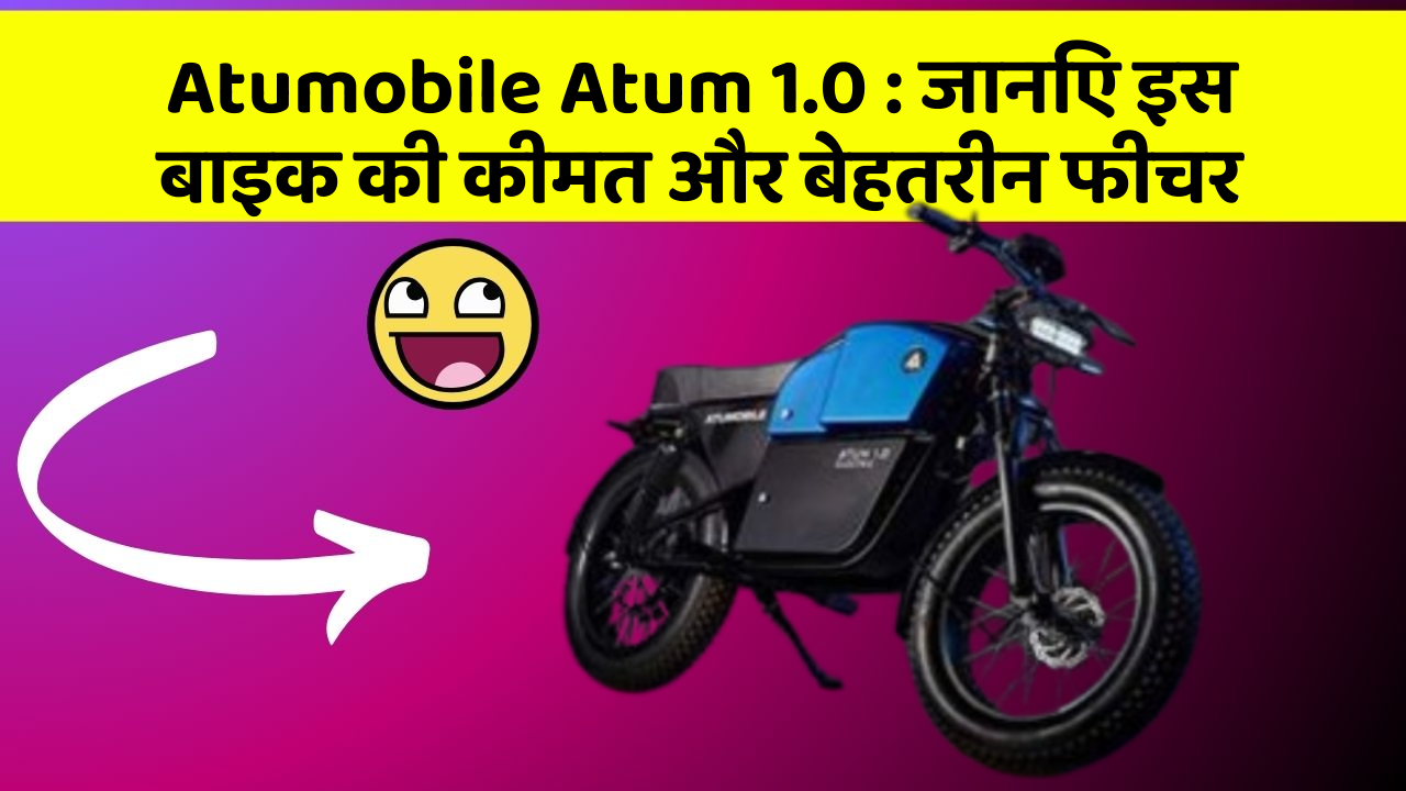 Atumobile Atum 1.0: जानिए इस बाइक की कीमत और बेहतरीन फीचर