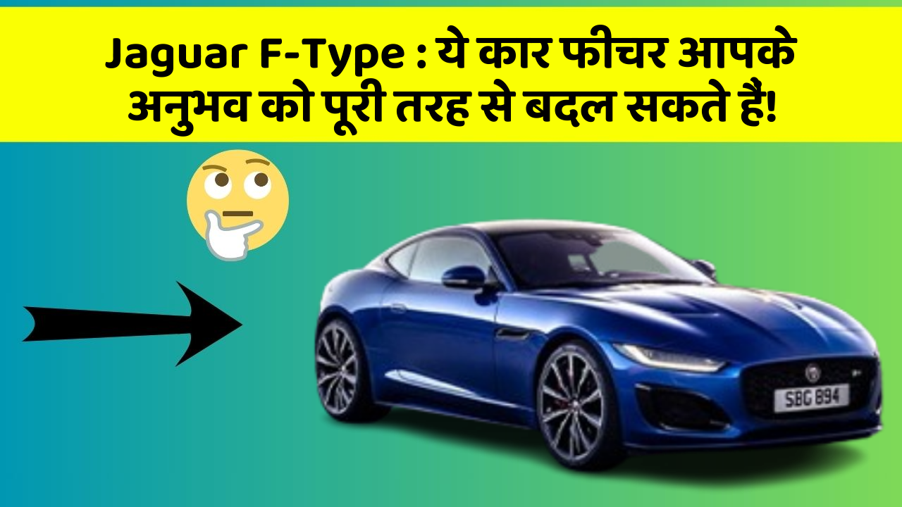 Jaguar F-Type : ये कार फीचर आपके अनुभव को पूरी तरह से बदल सकते हैं!