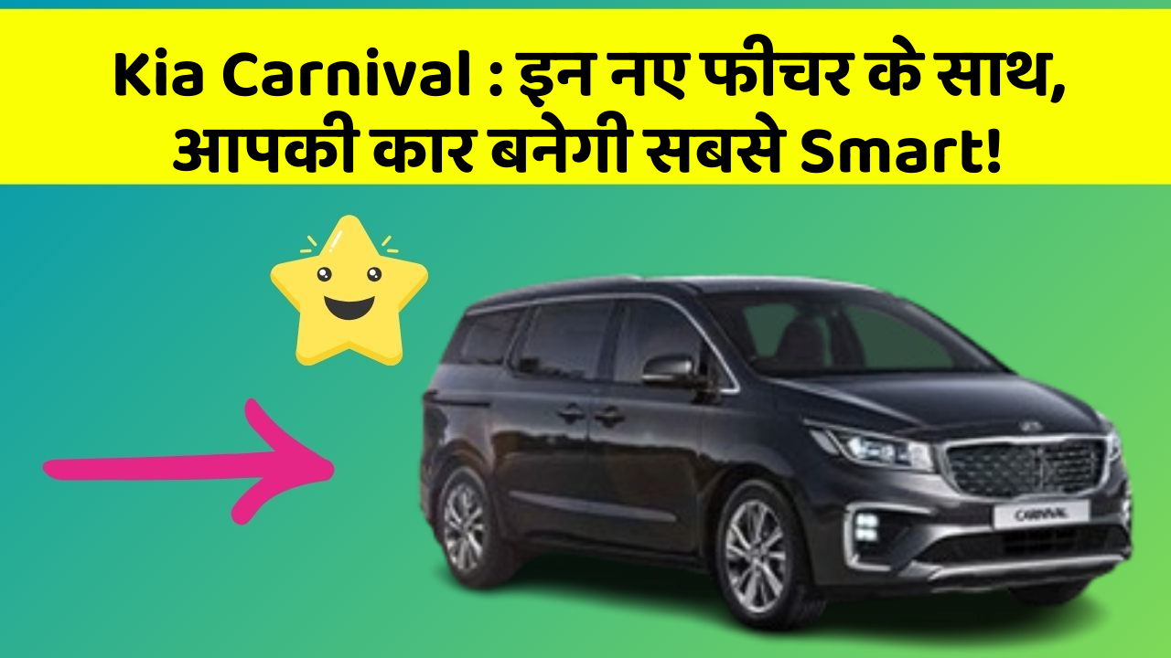 Kia Carnival: इन नए फीचर के साथ, आपकी कार बनेगी सबसे Smart!
