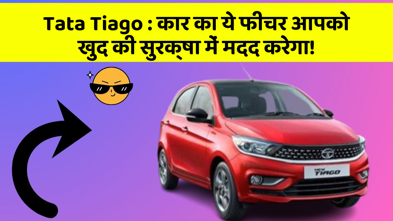 Tata Tiago: कार का ये फीचर आपको खुद की सुरक्षा में मदद करेगा!