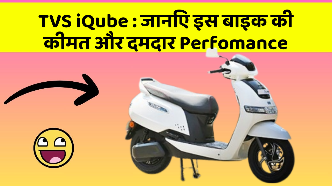 TVS iQube: जानिए इस बाइक की कीमत और दमदार Perfomance