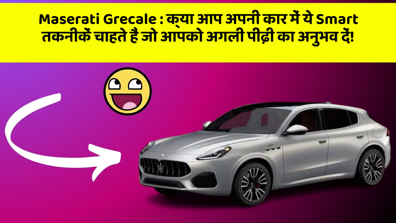 Maserati Grecale: क्या आप अपनी कार में ये Smart तकनीकें चाहते हैं जो आपको अगली पीढ़ी का अनुभव दें!