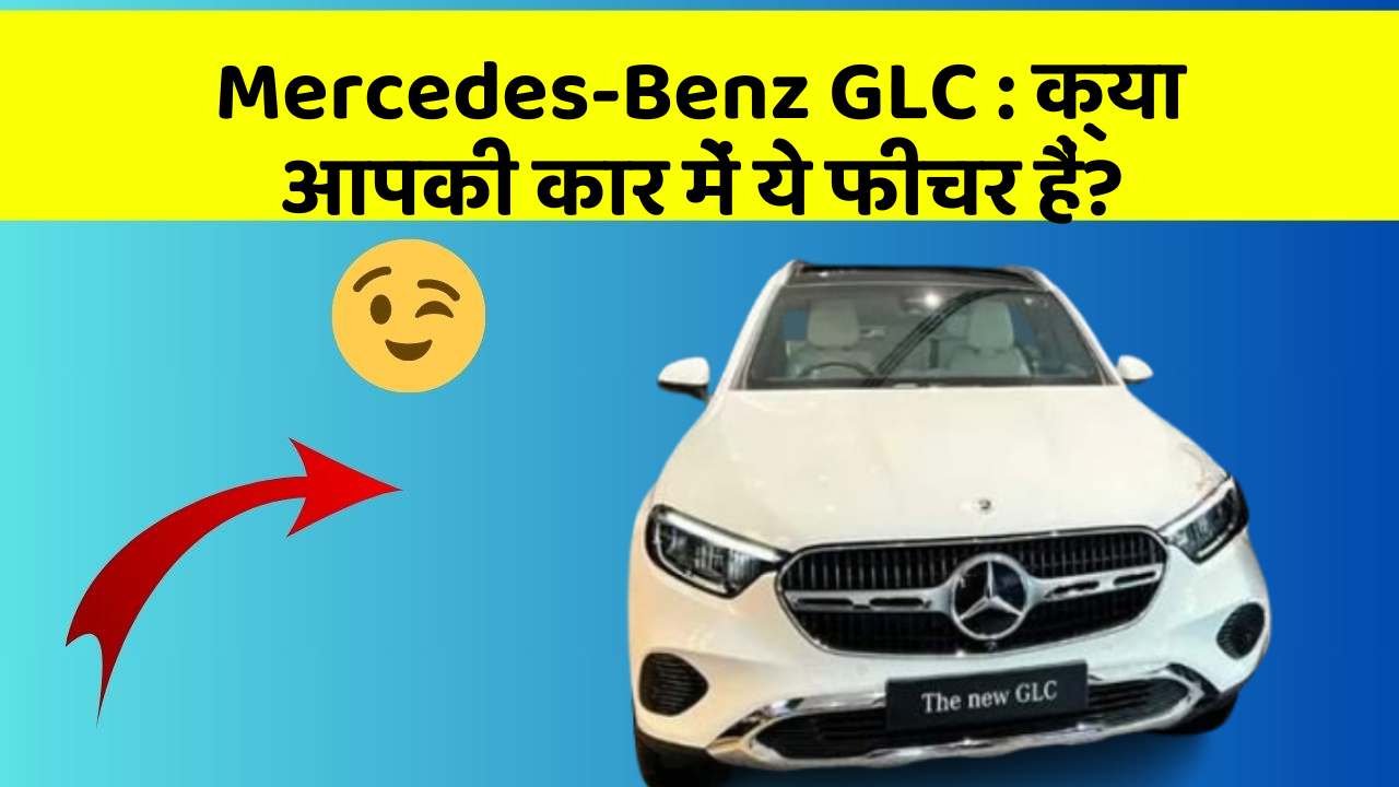 Mercedes-Benz GLC : क्या आपकी कार में ये फीचर हैं?