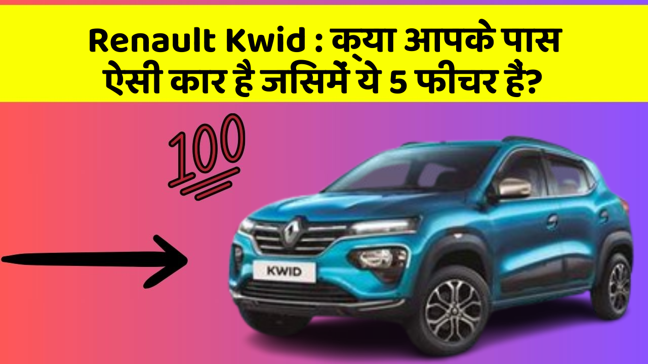 Renault Kwid: क्या आपके पास ऐसी कार है जिसमें ये 5 फीचर हैं?