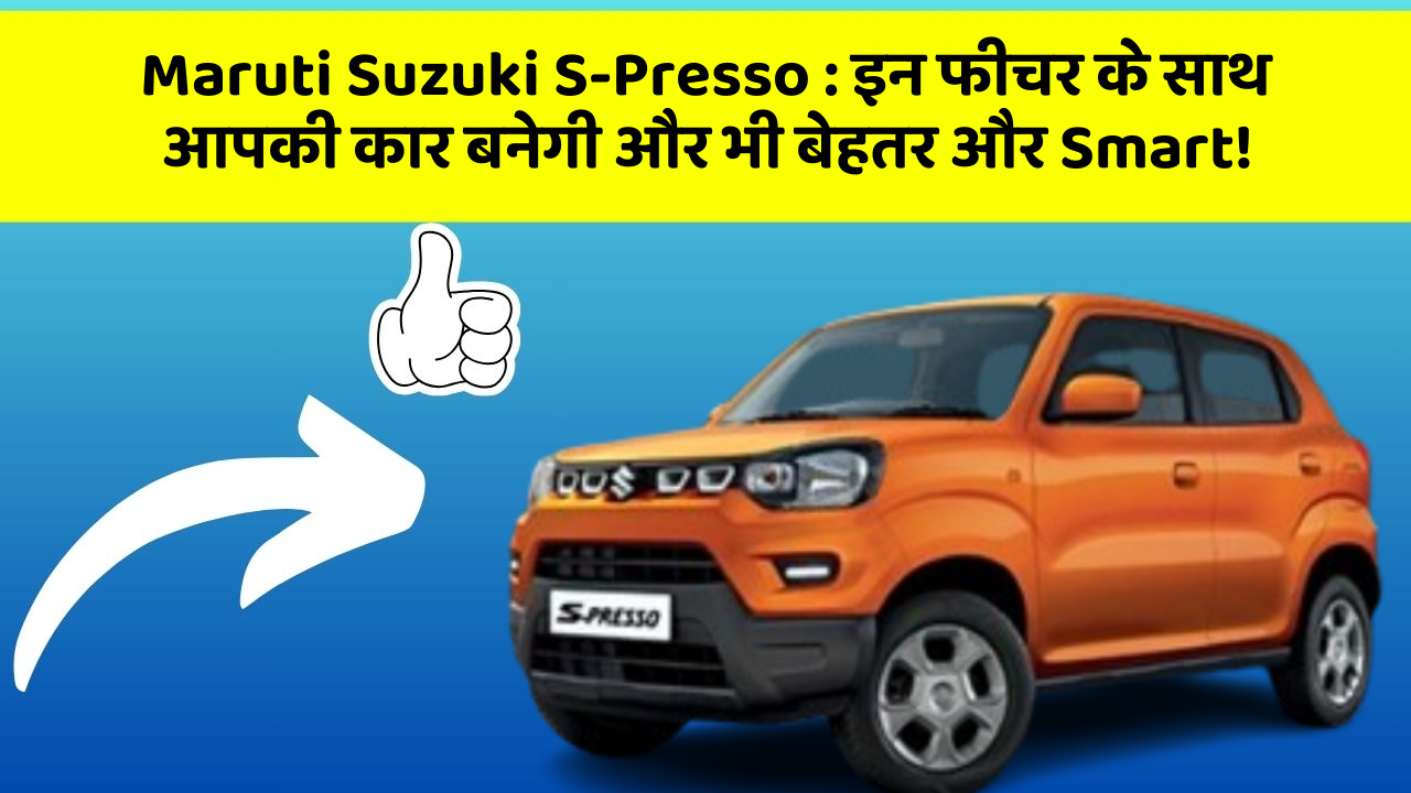 Maruti Suzuki S-Presso: इन फीचर के साथ आपकी कार बनेगी और भी बेहतर और Smart!