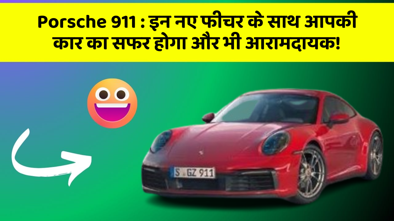 Porsche 911 : इन नए फीचर के साथ आपकी कार का सफर होगा और भी आरामदायक!