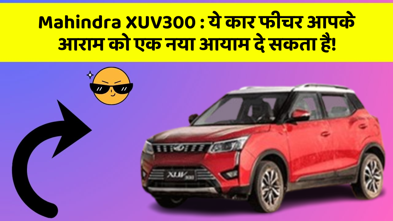 Mahindra XUV300:ये कार फीचर आपके आराम को एक नया आयाम दे सकता है!