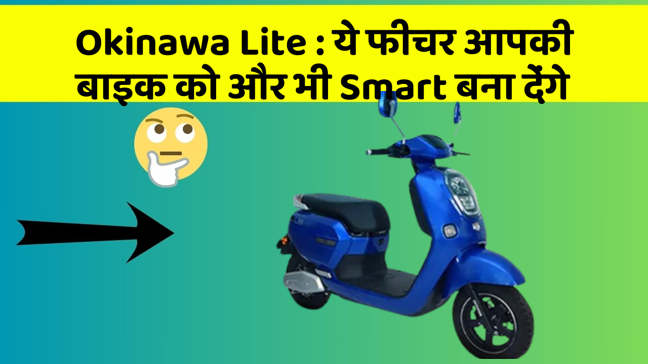 Okinawa Lite: ये फीचर आपकी बाइक को और भी Smart बना देंगे