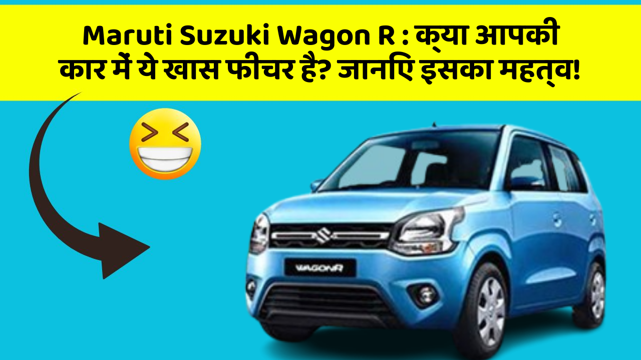 Maruti Suzuki Wagon R : क्या आपकी कार में ये खास फीचर है? जानिए इसका महत्व!