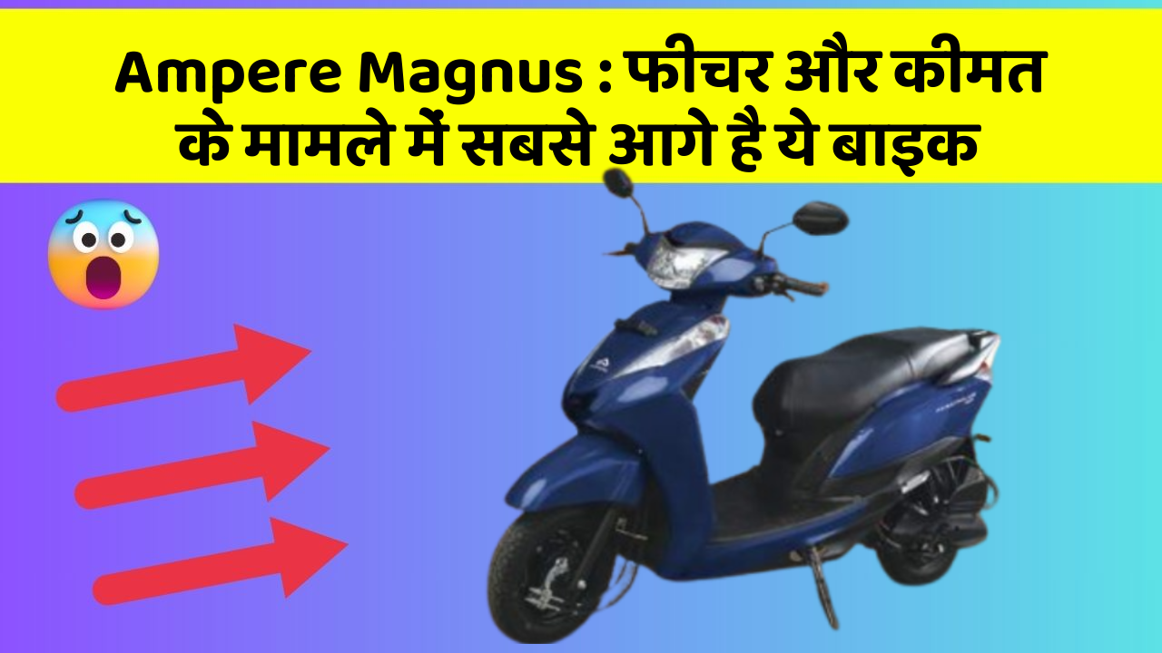 Ampere Magnus : फीचर और कीमत के मामले में सबसे आगे है ये बाइक