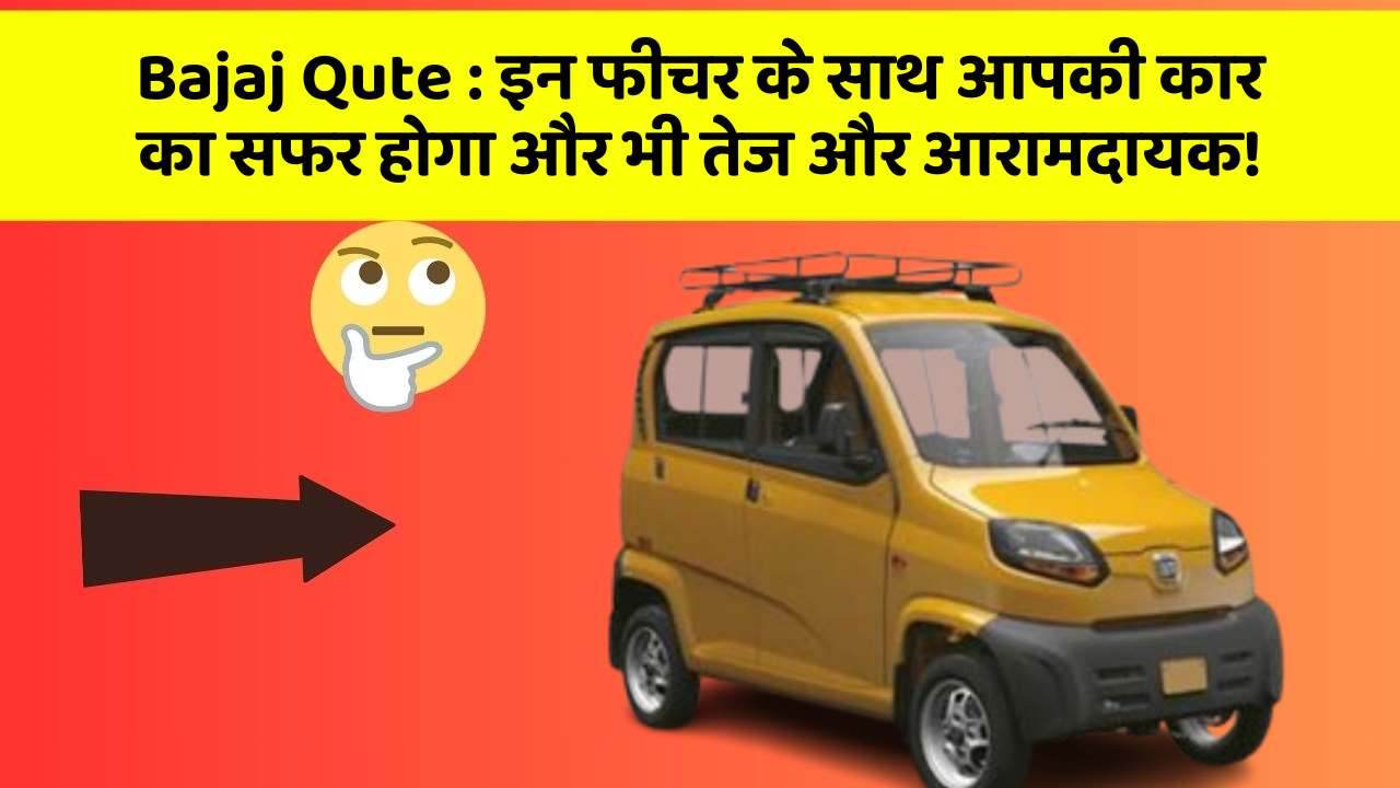 Bajaj Qute : इन फीचर के साथ आपकी कार का सफर होगा और भी तेज और आरामदायक!