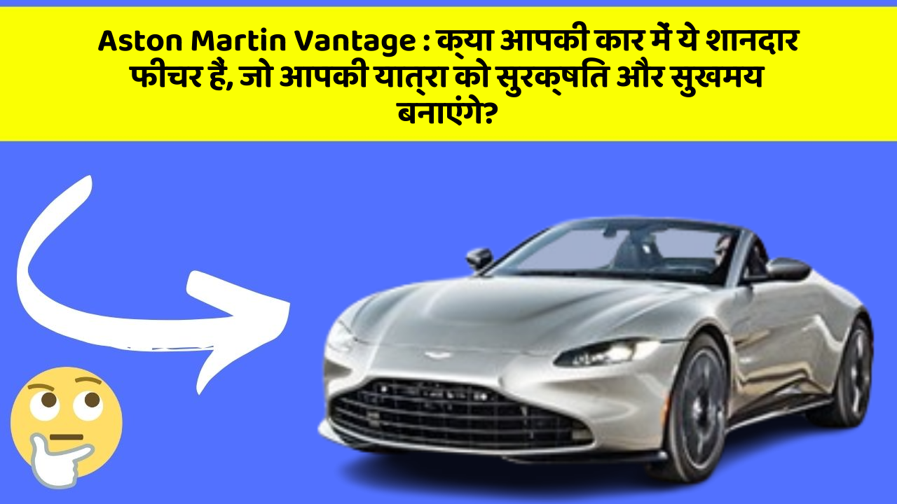 Aston Martin Vantage: क्या आपकी कार में ये शानदार फीचर हैं, जो आपकी यात्रा को सुरक्षित और सुखमय बनाएंगे?