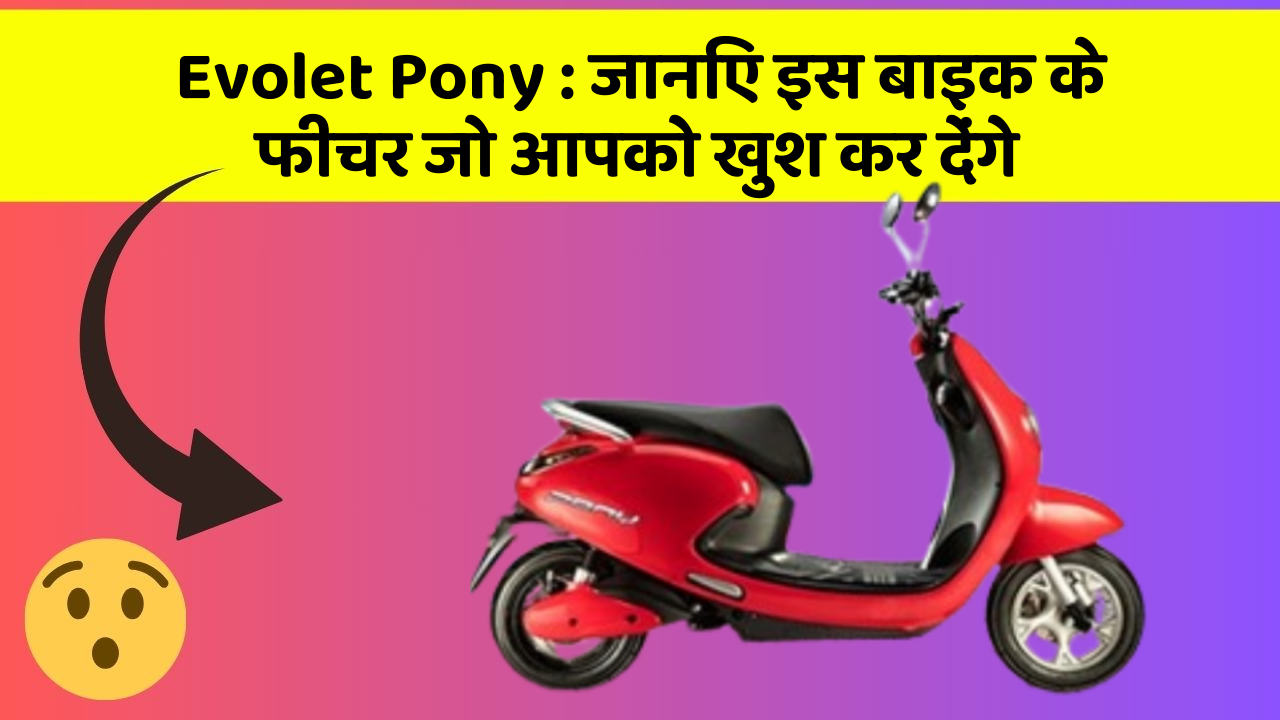 Evolet Pony: जानिए इस बाइक के फीचर जो आपको खुश कर देंगे