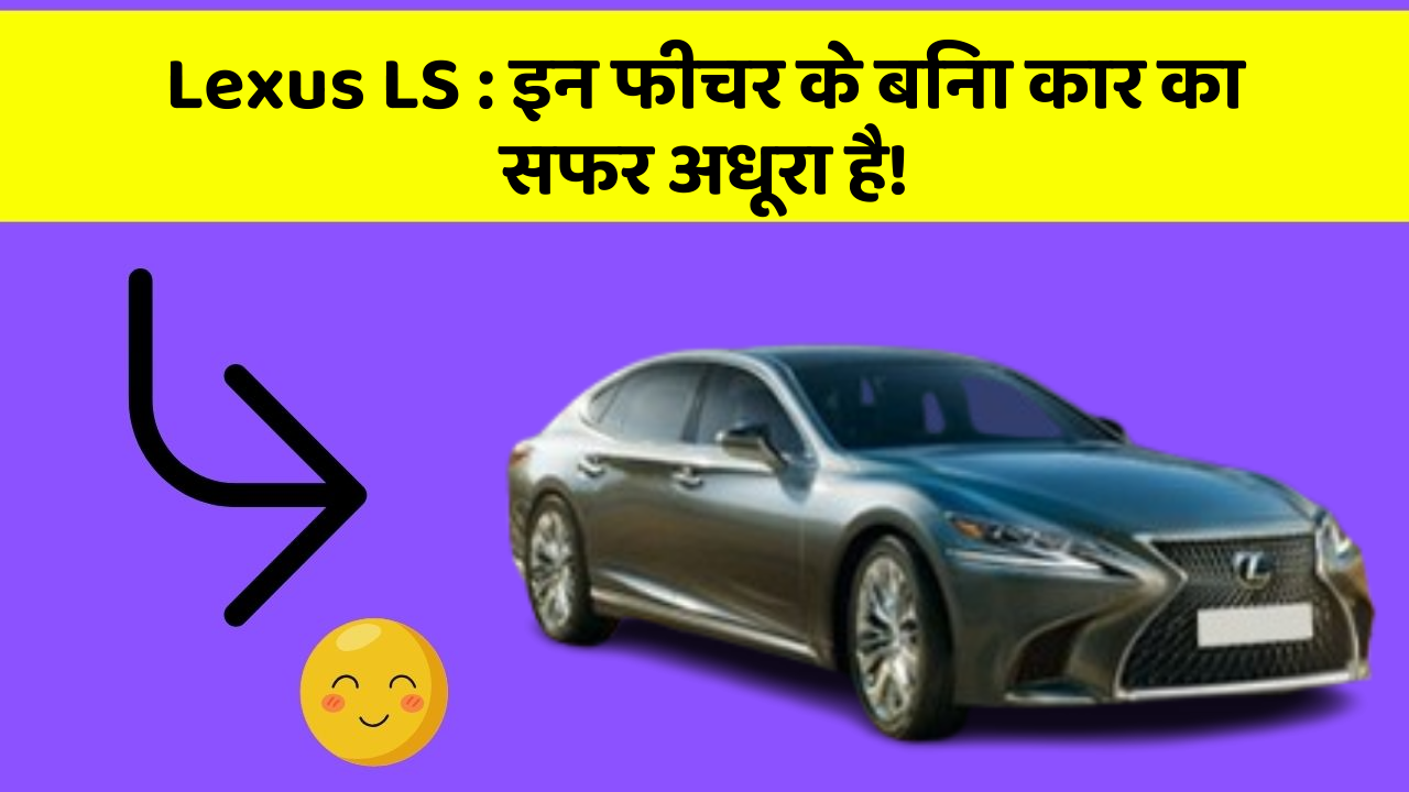 Lexus LS: इन फीचर के बिना कार का सफर अधूरा है!