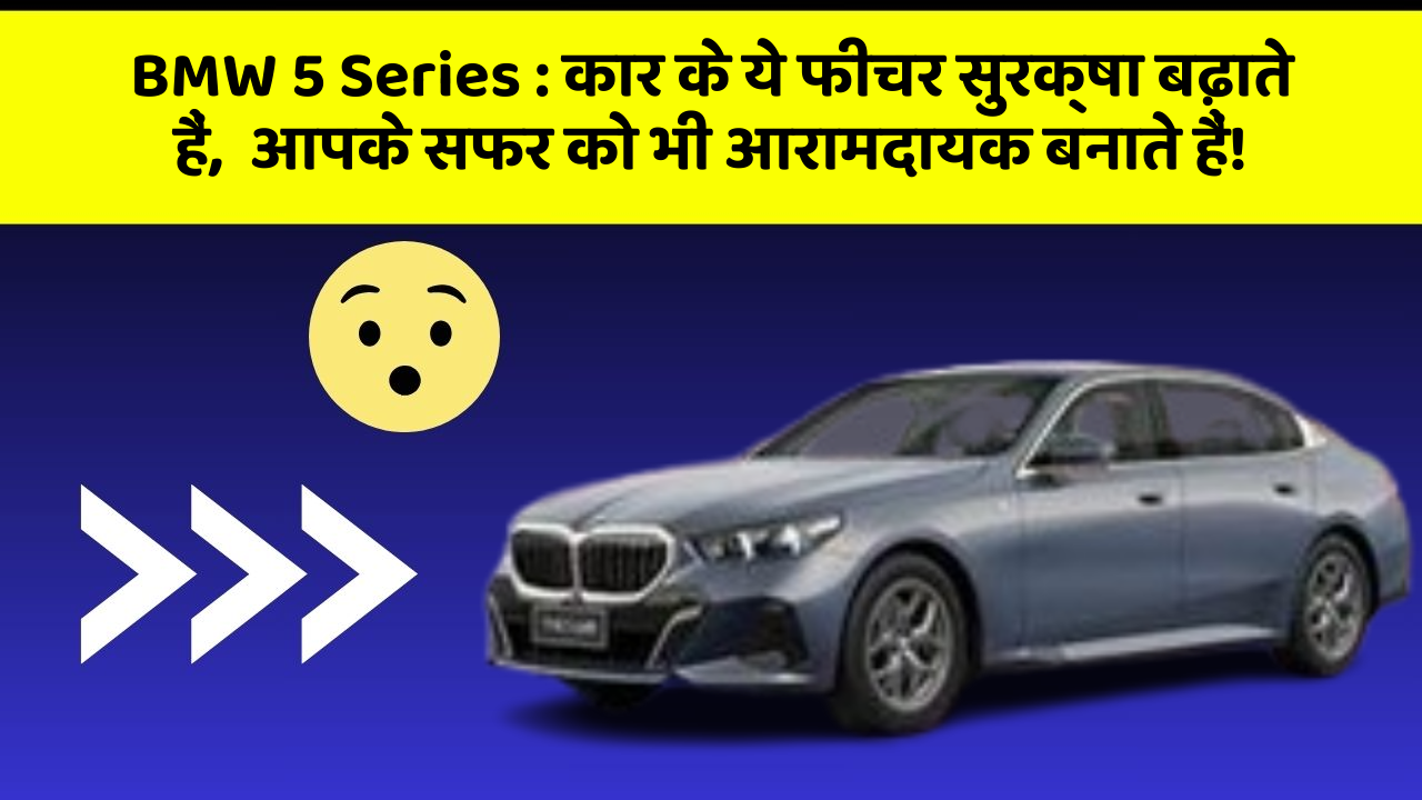BMW 5 Series: कार के ये फीचर सुरक्षा बढ़ाते हैं,  आपके सफर को भी आरामदायक बनाते हैं!