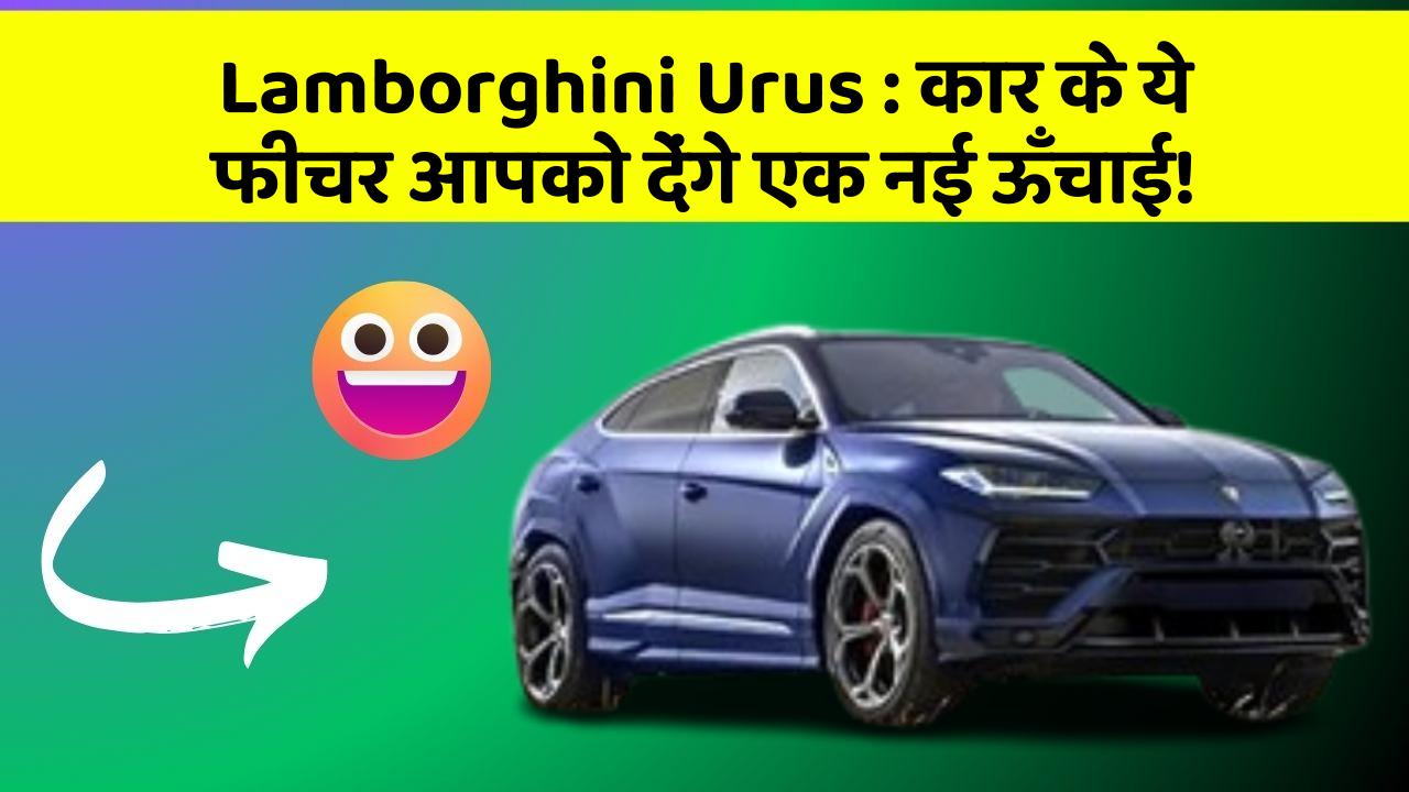 Lamborghini Urus : कार के ये फीचर आपको देंगे एक नई ऊँचाई!