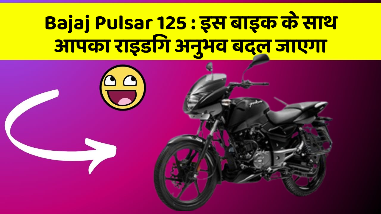Bajaj Pulsar 125 : इस बाइक के साथ आपका राइडिंग अनुभव बदल जाएगा