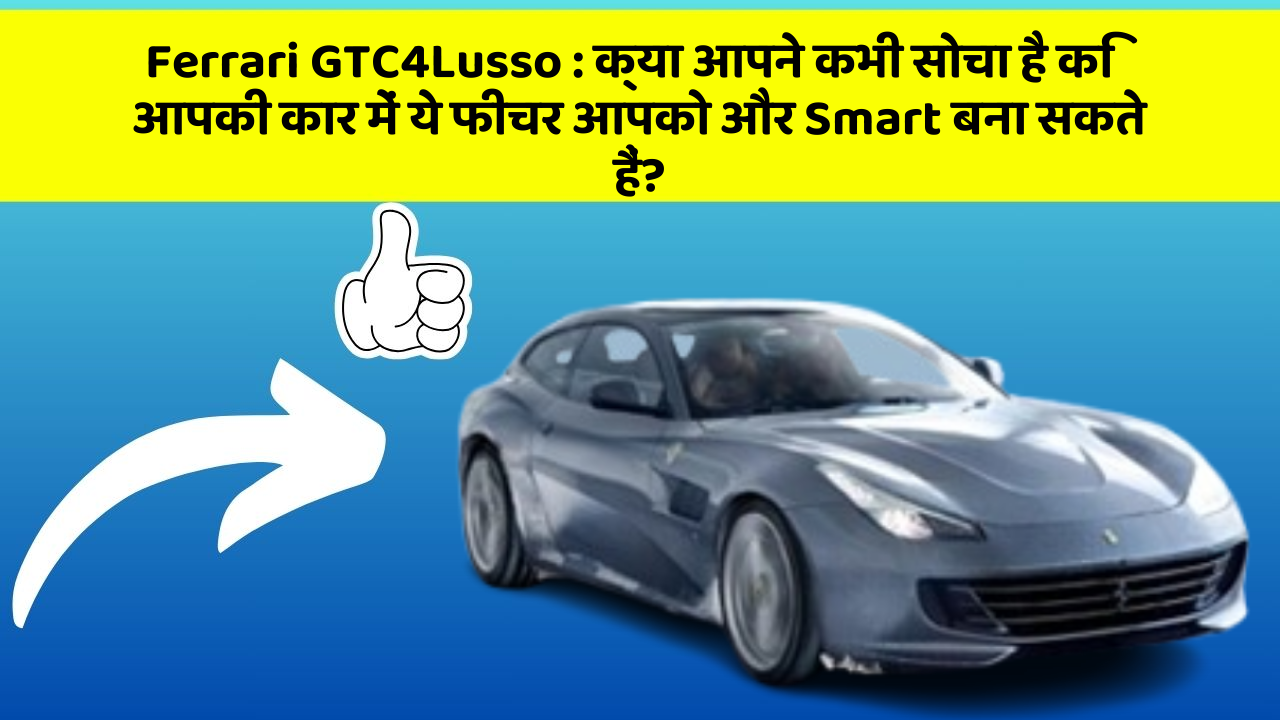 Ferrari GTC4Lusso: क्या आपने कभी सोचा है कि आपकी कार में ये फीचर आपको और Smart बना सकते हैं?