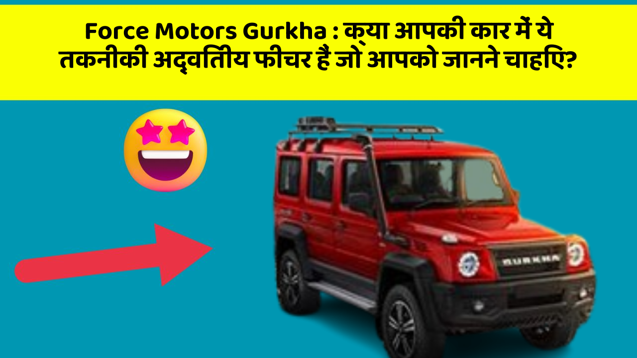 Force Motors Gurkha:क्या आपकी कार में ये तकनीकी अद्वितीय फीचर हैं जो आपको जानने चाहिए?