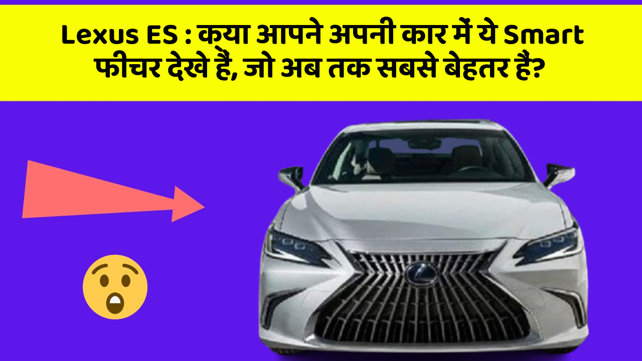 Lexus ES: क्या आपने अपनी कार में ये Smart फीचर देखे हैं, जो अब तक सबसे बेहतर हैं?