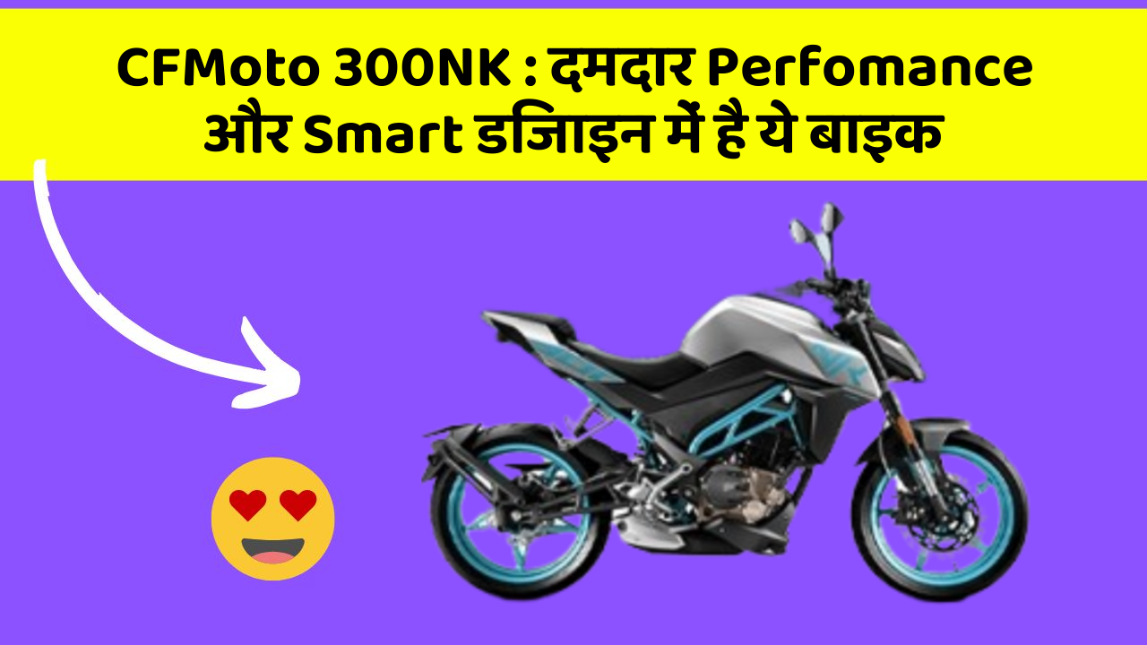 CFMoto 300NK: दमदार Perfomance और Smart डिजाइन में है ये बाइक