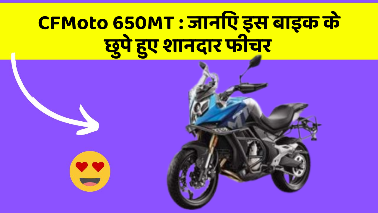 CFMoto 650MT: जानिए इस बाइक के छुपे हुए शानदार फीचर