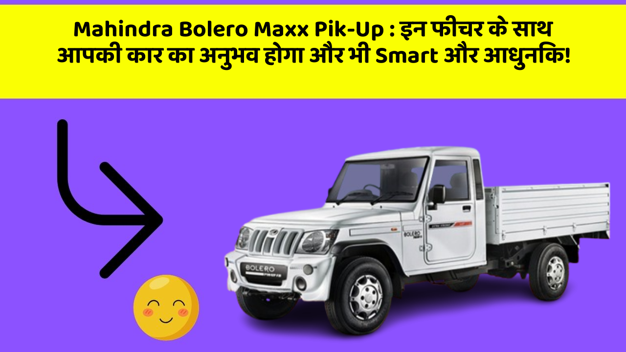 Mahindra Bolero Maxx Pik-Up : इन फीचर के साथ आपकी कार का अनुभव होगा और भी Smart और आधुनिक!