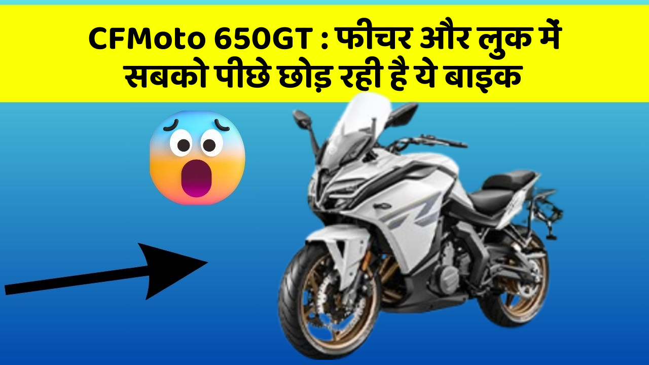 CFMoto 650GT: फीचर और लुक में सबको पीछे छोड़ रही है ये बाइक