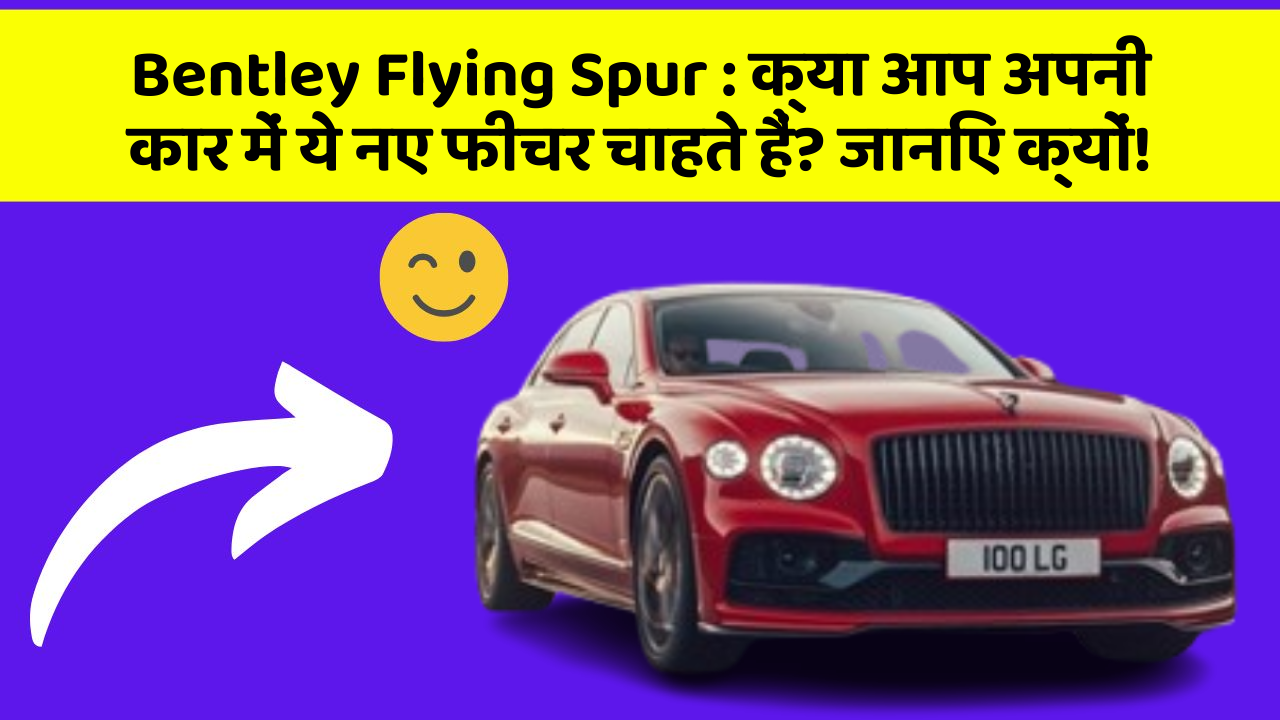 Bentley Flying Spur: क्या आप अपनी कार में ये नए फीचर चाहते हैं? जानिए क्यों!