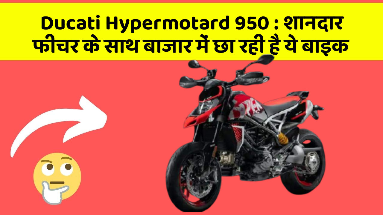 Ducati Hypermotard 950 : शानदार फीचर के साथ बाजार में छा रही है ये बाइक