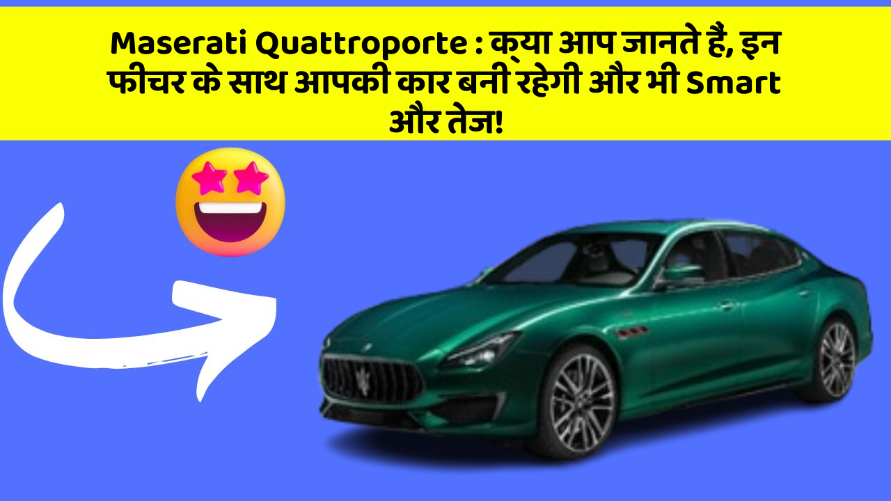Maserati Quattroporte : क्या आप जानते हैं, इन फीचर के साथ आपकी कार बनी रहेगी और भी Smart और तेज!