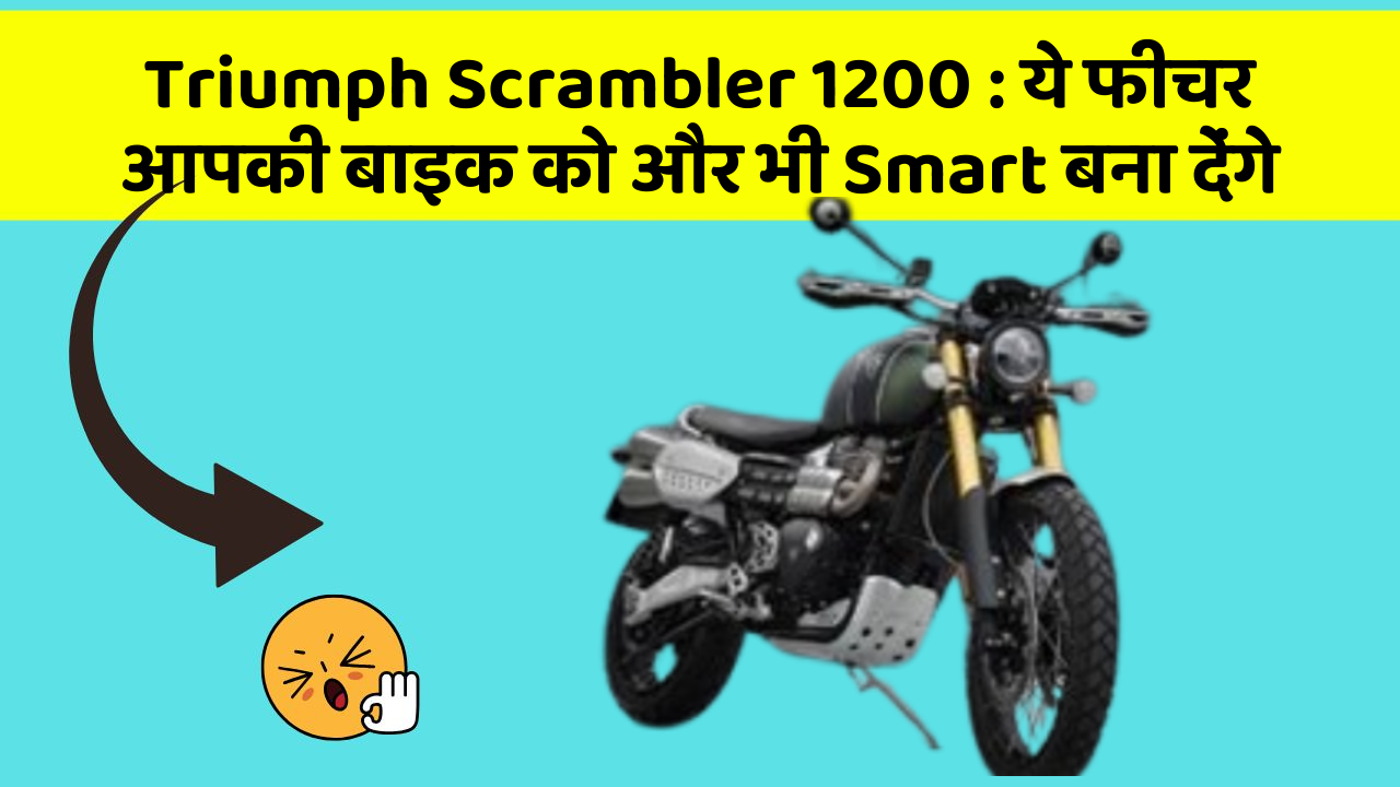 Triumph Scrambler 1200: ये फीचर आपकी बाइक को और भी Smart बना देंगे