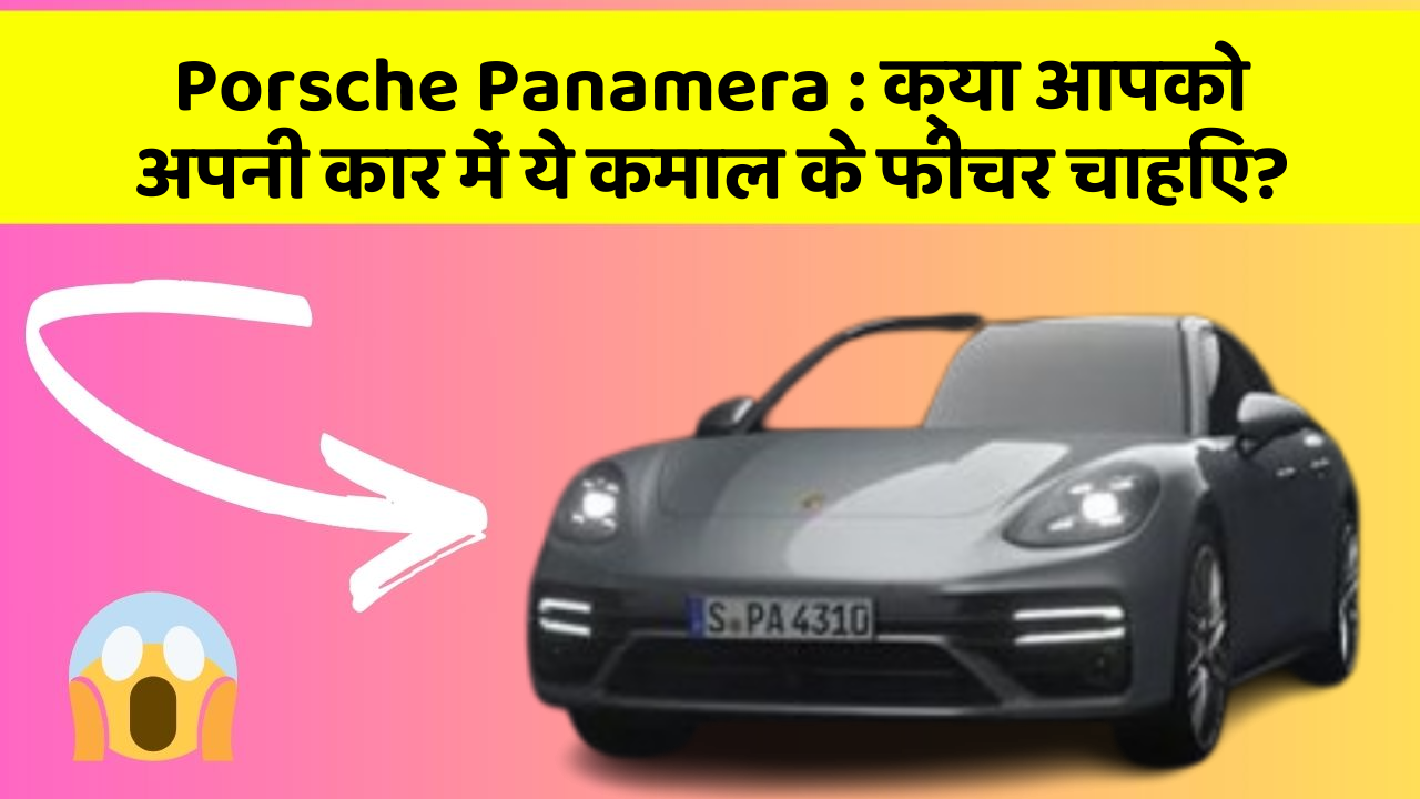 Porsche Panamera: क्या आपको अपनी कार में ये कमाल के फीचर चाहिए?