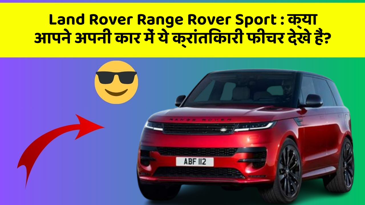 Land Rover Range Rover Sport:क्या आपने अपनी कार में ये क्रांतिकारी फीचर देखे हैं?