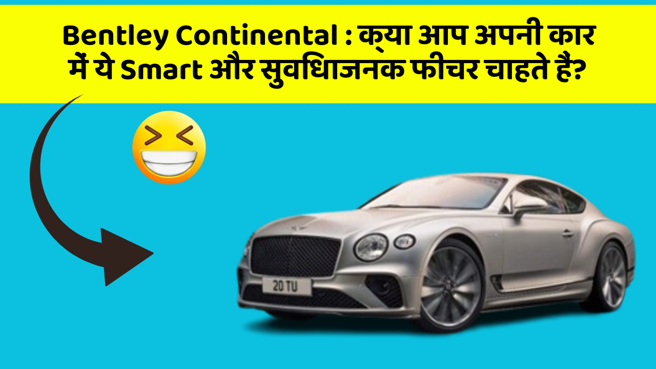 Bentley Continental:क्या आप अपनी कार में ये Smart और सुविधाजनक फीचर चाहते हैं?
