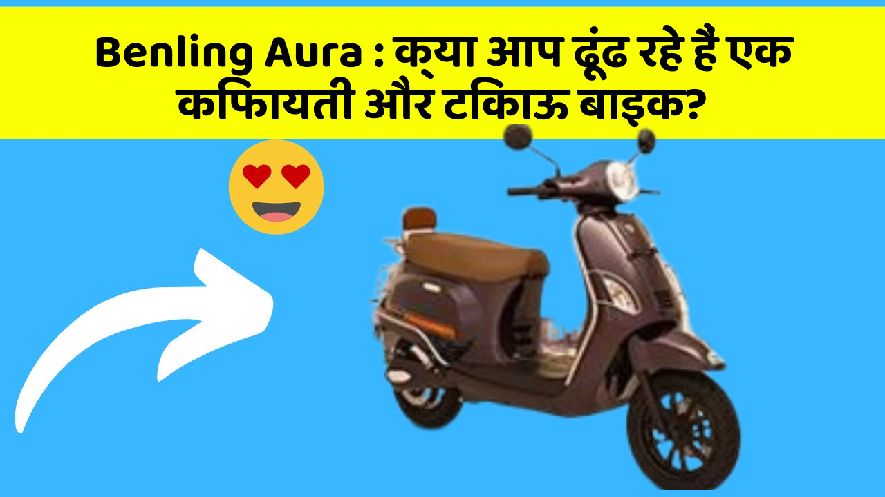 Benling Aura : क्या आप ढूंढ रहे हैं एक किफायती और टिकाऊ बाइक?