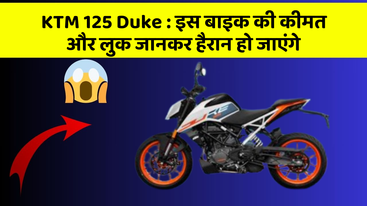 KTM 125 Duke : इस बाइक की कीमत और लुक जानकर हैरान हो जाएंगे