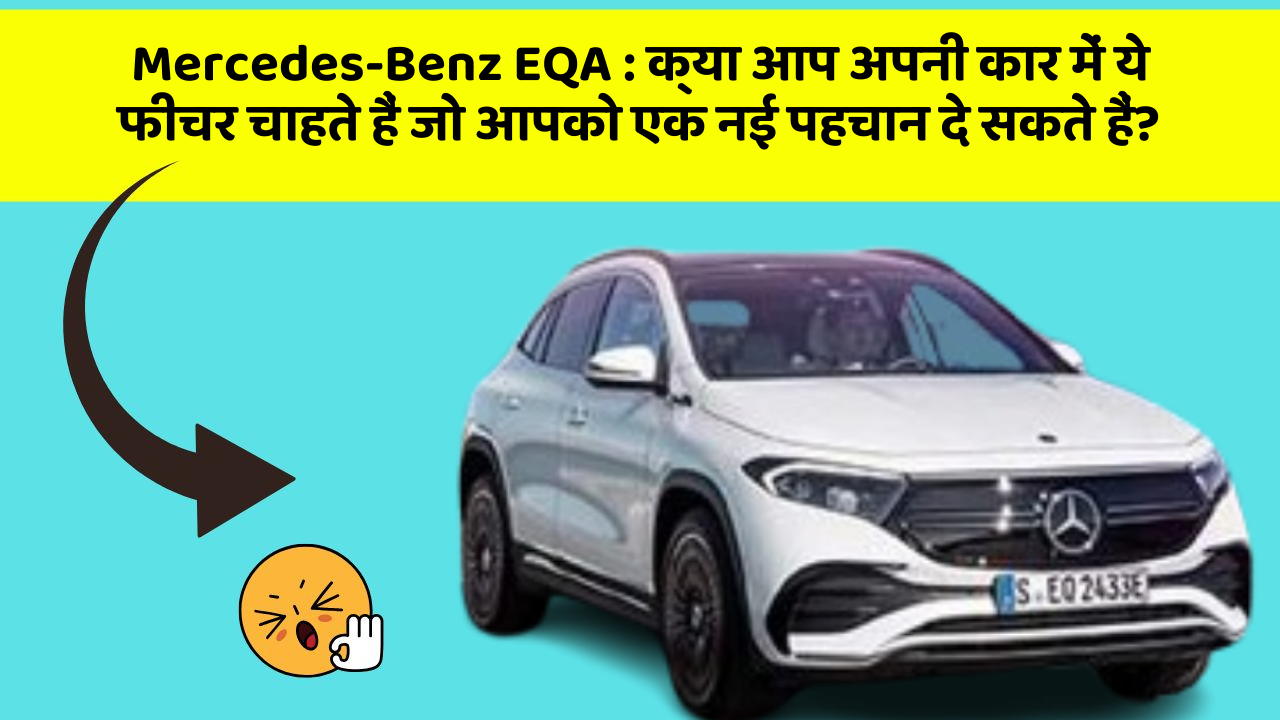 Mercedes-Benz EQA:क्या आप अपनी कार में ये फीचर चाहते हैं जो आपको एक नई पहचान दे सकते हैं?
