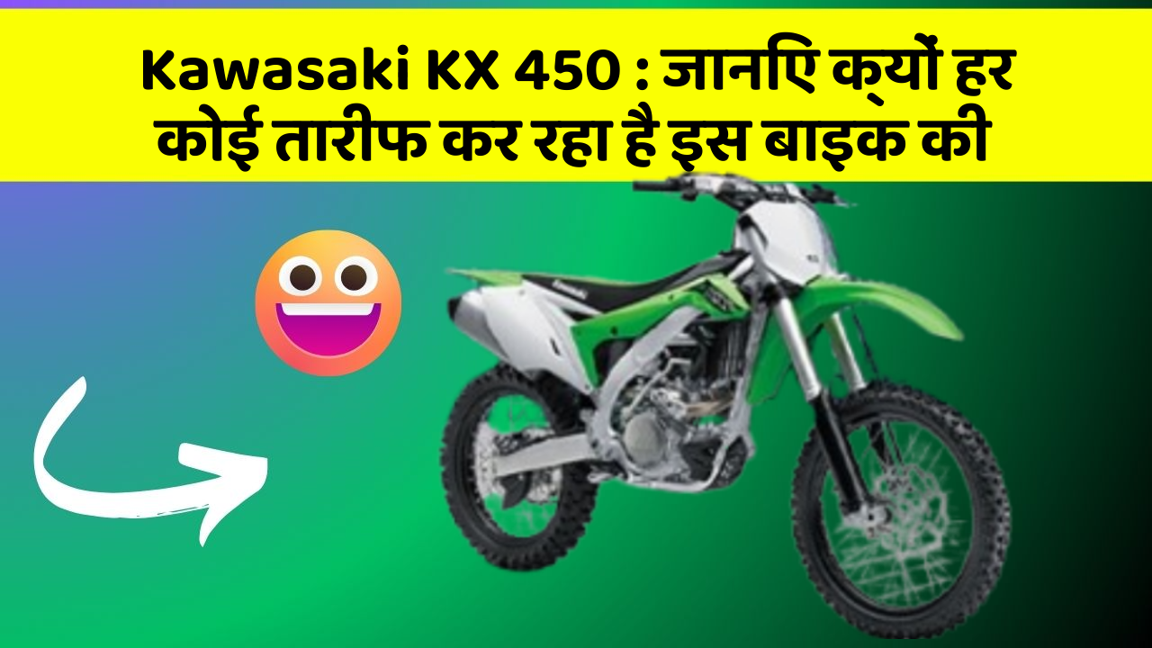 Kawasaki KX 450 : जानिए क्यों हर कोई तारीफ कर रहा है इस बाइक की