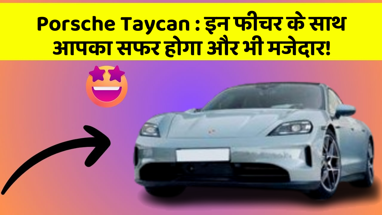Porsche Taycan:इन फीचर के साथ आपका सफर होगा और भी मजेदार!