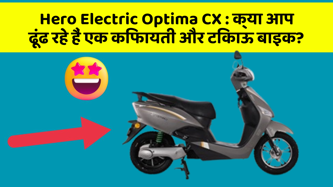 Hero Electric Optima CX: क्या आप ढूंढ रहे हैं एक किफायती और टिकाऊ बाइक?