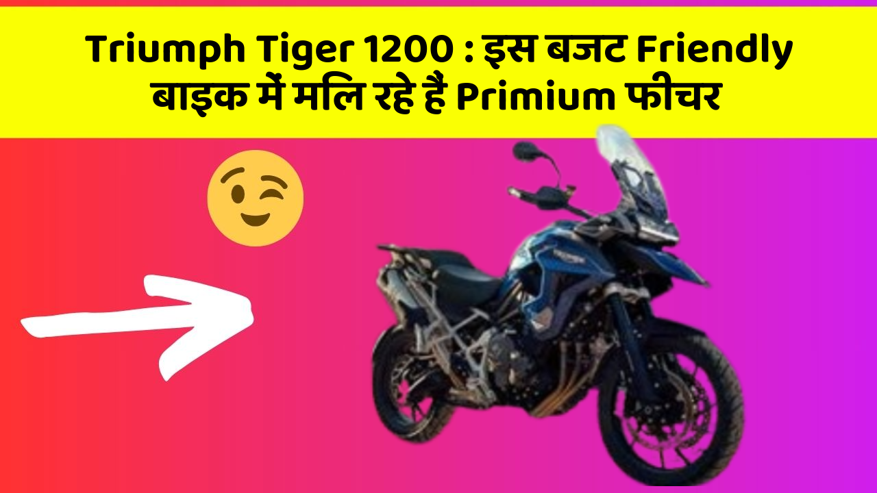 Triumph Tiger 1200 : इस बजट Friendly बाइक में मिल रहे हैं Primium फीचर