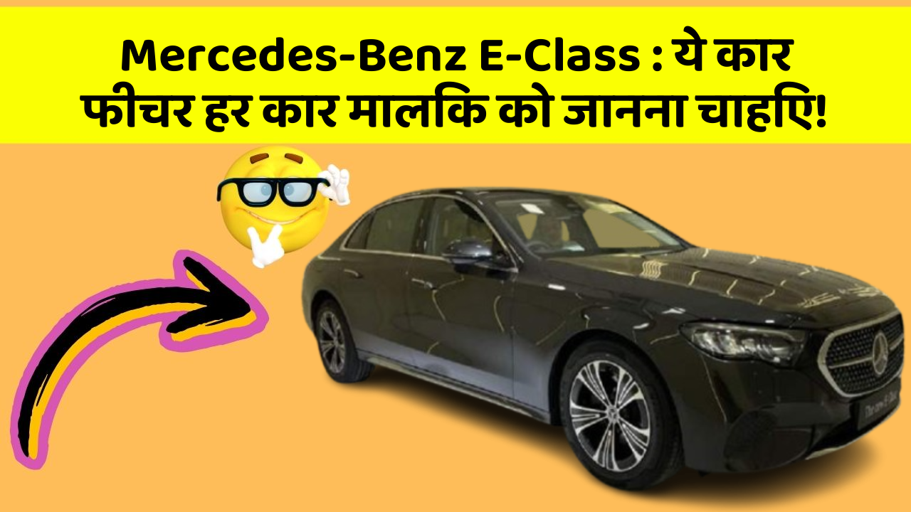 Mercedes-Benz E-Class : ये कार फीचर हर कार मालिक को जानना चाहिए!