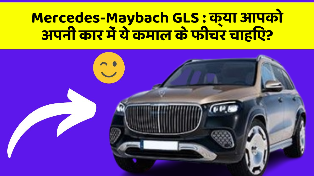 Mercedes-Maybach GLS: क्या आपको अपनी कार में ये कमाल के फीचर चाहिए?