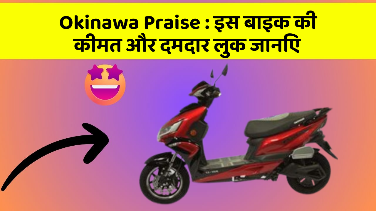 Okinawa Praise: इस बाइक की कीमत और दमदार लुक जानिए
