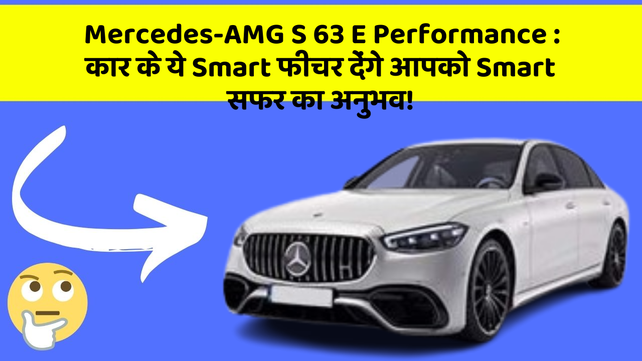 Mercedes-AMG S 63 E Performance : कार के ये Smart फीचर देंगे आपको Smart सफर का अनुभव!